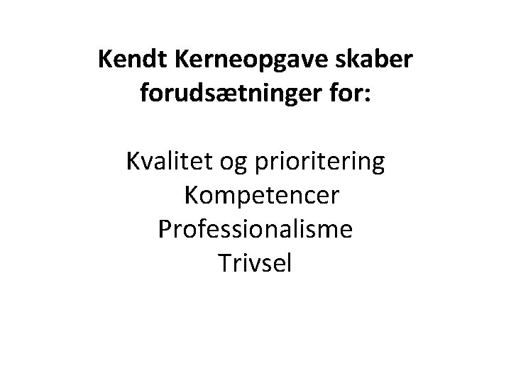 Kendt Kerneopgave skaber forudsætninger for: Kvalitet og prioritering Kompetencer Professionalisme Trivsel 