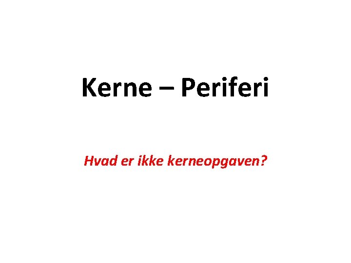 Kerne – Periferi Hvad er ikke kerneopgaven? 