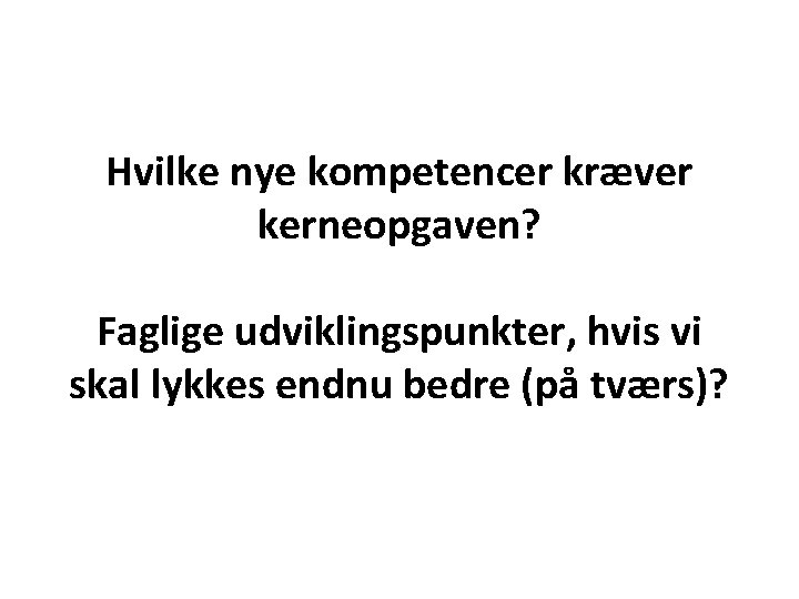 Hvilke nye kompetencer kræver kerneopgaven? Faglige udviklingspunkter, hvis vi skal lykkes endnu bedre (på