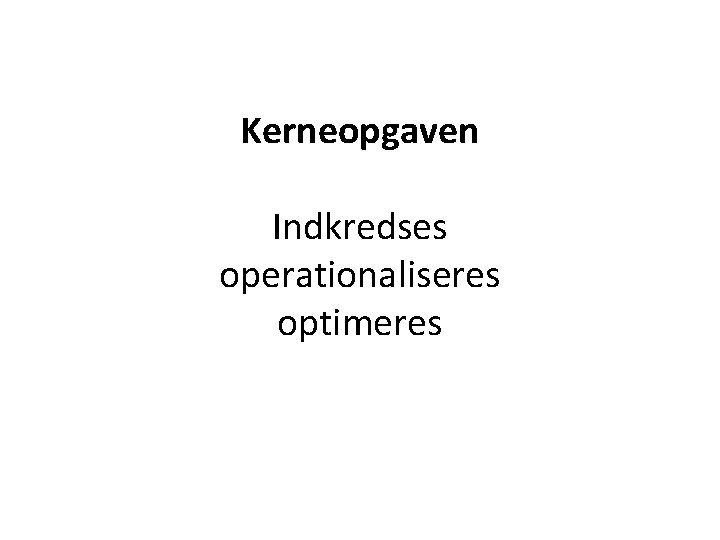 Kerneopgaven Indkredses operationaliseres optimeres 