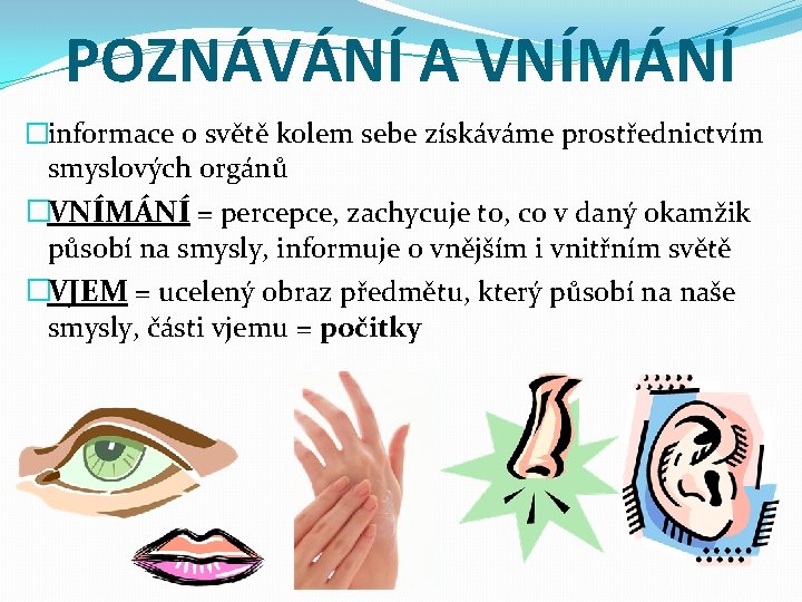 POZNÁVÁNÍ A VNÍMÁNÍ �informace o světě kolem sebe získáváme prostřednictvím smyslových orgánů �VNÍMÁNÍ =
