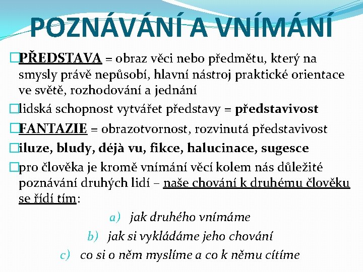 POZNÁVÁNÍ A VNÍMÁNÍ �PŘEDSTAVA = obraz věci nebo předmětu, který na smysly právě nepůsobí,