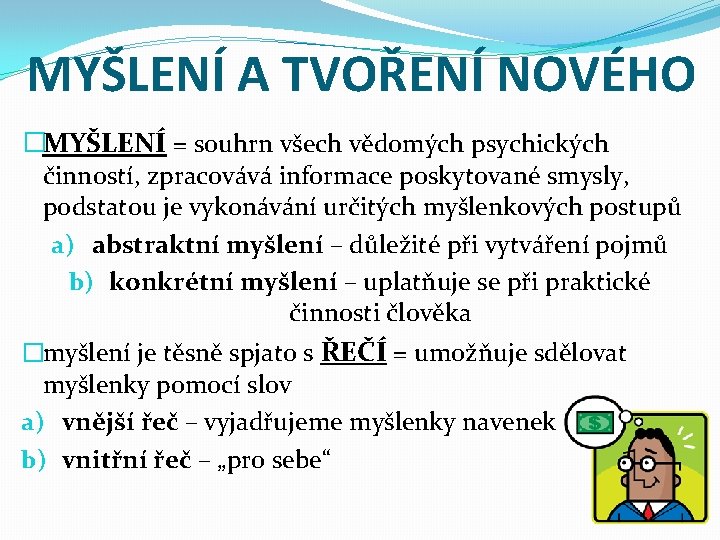 MYŠLENÍ A TVOŘENÍ NOVÉHO �MYŠLENÍ = souhrn všech vědomých psychických činností, zpracovává informace poskytované