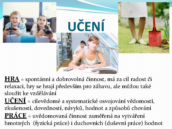 UČENÍ HRA = spontánní a dobrovolná činnost, má za cíl radost či relaxaci, hry