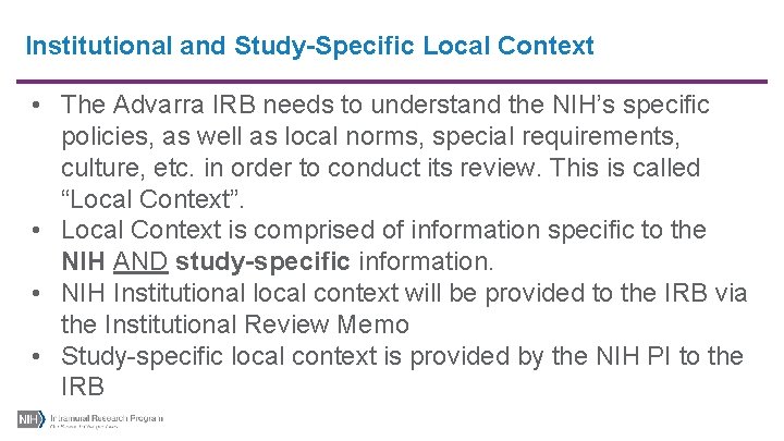 Institutional and Study-Specific Local Context • The Advarra IRB needs to understand the NIH’s