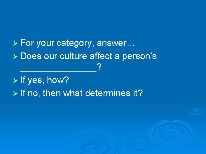 Ø For your category, answer… Ø Does our culture affect a person’s ________? Ø