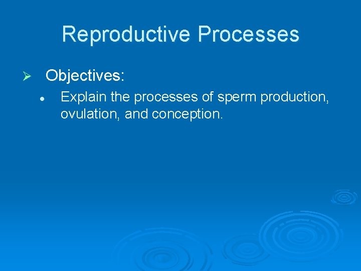 Reproductive Processes Objectives: Ø l Explain the processes of sperm production, ovulation, and conception.