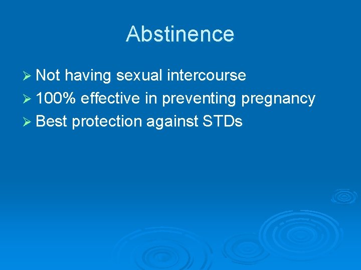 Abstinence Ø Not having sexual intercourse Ø 100% effective in preventing pregnancy Ø Best