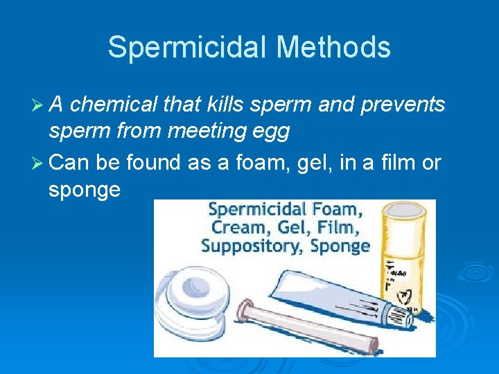 Spermicidal Methods Ø A chemical that kills sperm and prevents sperm from meeting egg