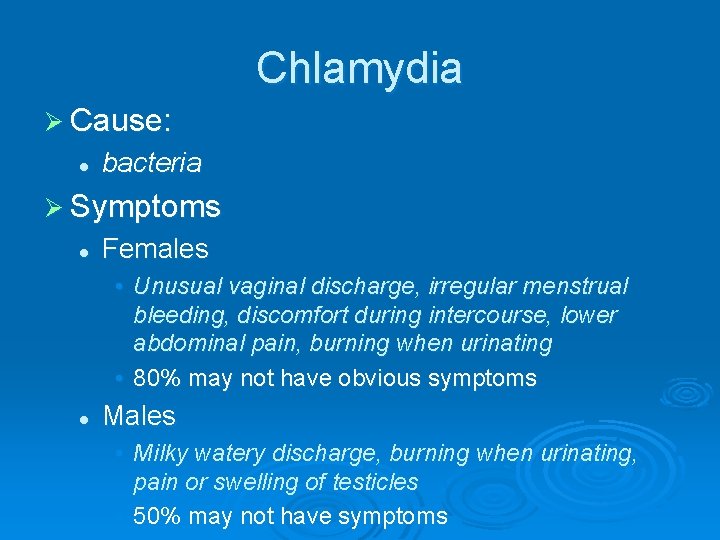 Chlamydia Ø Cause: l bacteria Ø Symptoms l Females • Unusual vaginal discharge, irregular