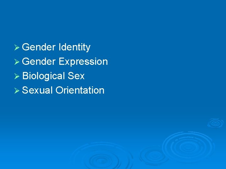 Ø Gender Identity Ø Gender Expression Ø Biological Sex Ø Sexual Orientation 