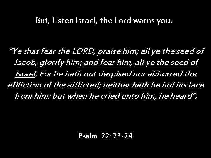 But, Listen Israel, the Lord warns you: “Ye that fear the LORD, praise him;