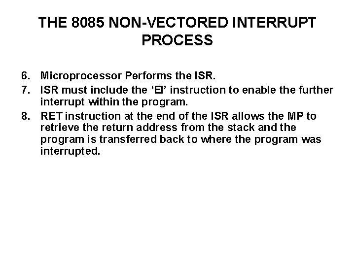 THE 8085 NON-VECTORED INTERRUPT PROCESS 6. Microprocessor Performs the ISR. 7. ISR must include