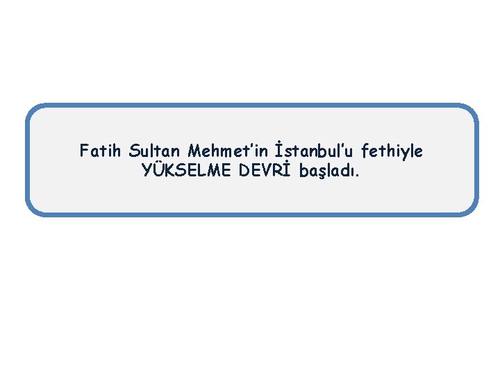 Fatih Sultan Mehmet’in İstanbul’u fethiyle YÜKSELME DEVRİ başladı. 