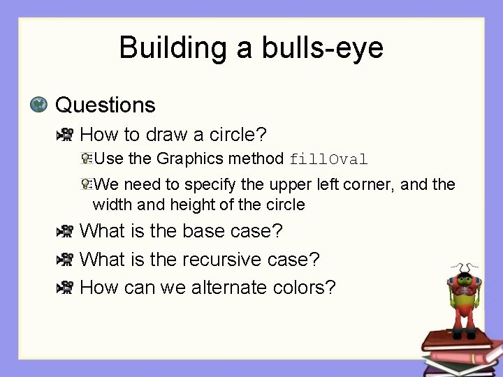 Building a bulls-eye Questions How to draw a circle? Use the Graphics method fill.