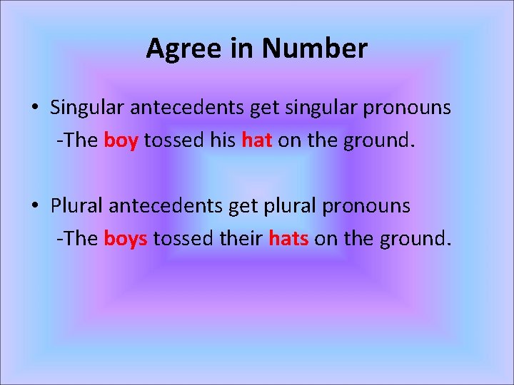 Agree in Number • Singular antecedents get singular pronouns -The boy tossed his hat