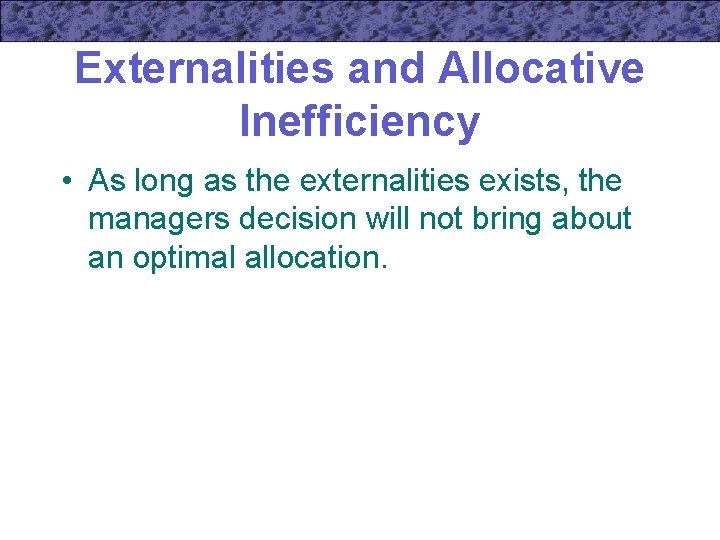 Externalities and Allocative Inefficiency • As long as the externalities exists, the managers decision