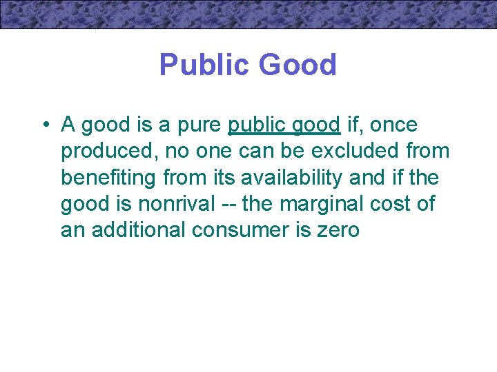 Public Good • A good is a pure public good if, once produced, no