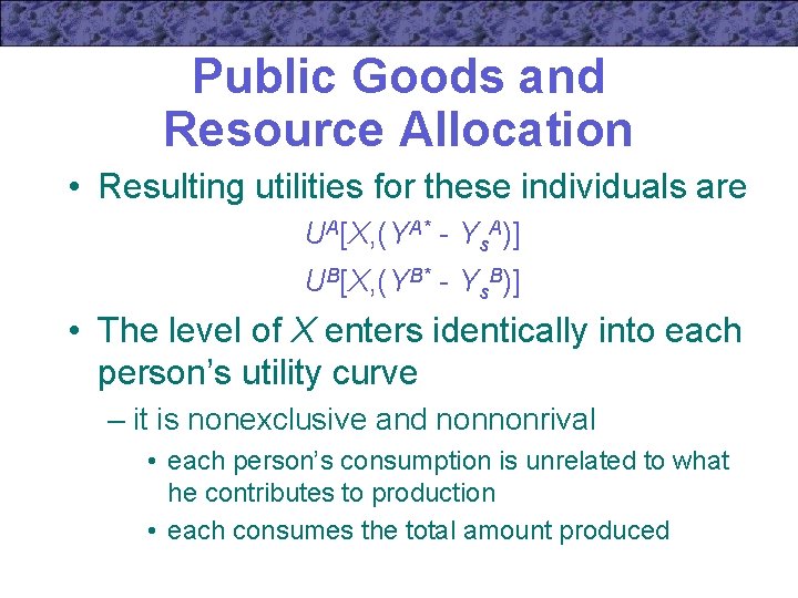 Public Goods and Resource Allocation • Resulting utilities for these individuals are UA[X, (YA*