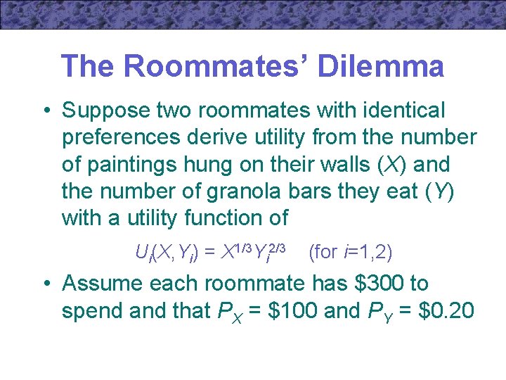 The Roommates’ Dilemma • Suppose two roommates with identical preferences derive utility from the
