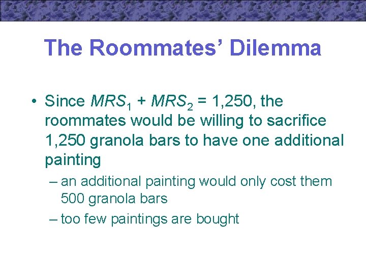 The Roommates’ Dilemma • Since MRS 1 + MRS 2 = 1, 250, the