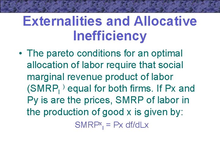 Externalities and Allocative Inefficiency • The pareto conditions for an optimal allocation of labor