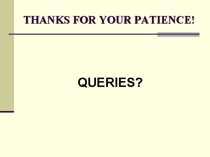 THANKS FOR YOUR PATIENCE! QUERIES? 