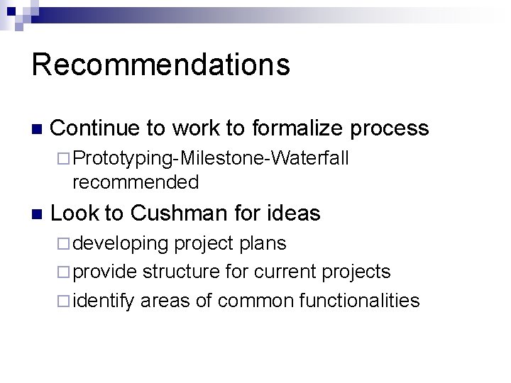 Recommendations n Continue to work to formalize process ¨ Prototyping-Milestone-Waterfall recommended n Look to