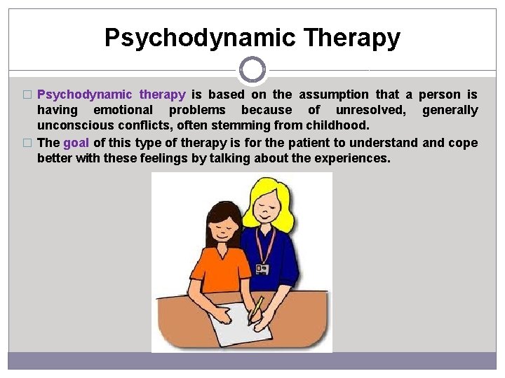 Psychodynamic Therapy � Psychodynamic therapy is based on the assumption that a person is