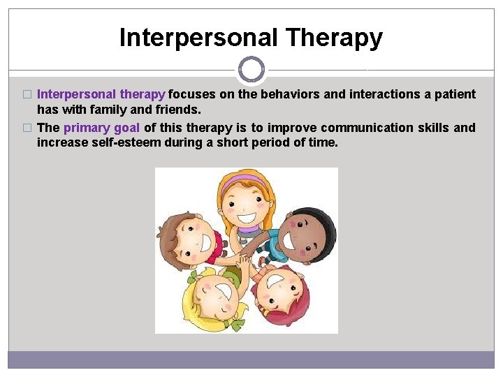 Interpersonal Therapy � Interpersonal therapy focuses on the behaviors and interactions a patient has