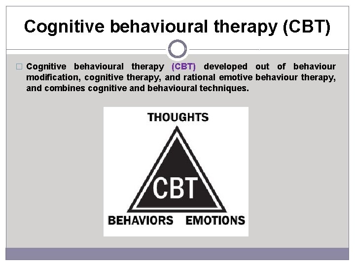 Cognitive behavioural therapy (CBT) � Cognitive behavioural therapy (CBT) developed out of behaviour modification,