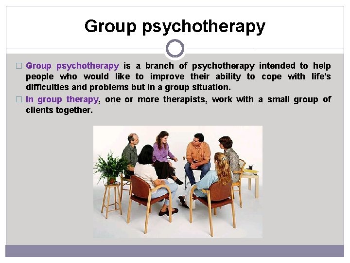 Group psychotherapy � Group psychotherapy is a branch of psychotherapy intended to help people
