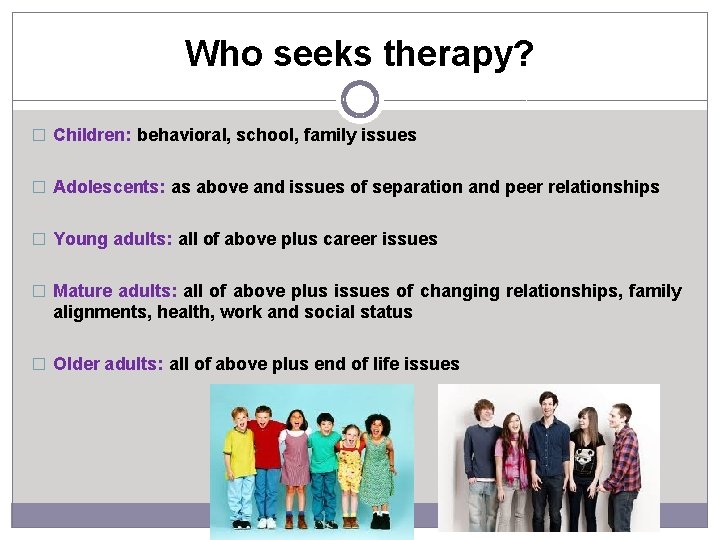 Who seeks therapy? � Children: behavioral, school, family issues � Adolescents: as above and