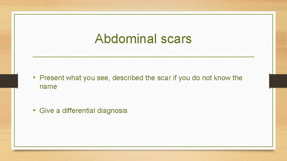 Abdominal scars • Present what you see, described the scar if you do not
