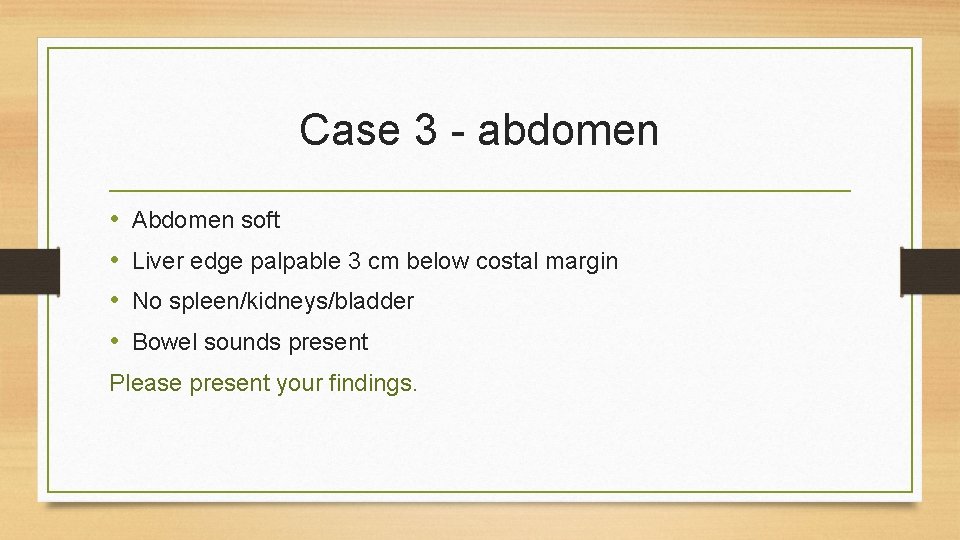 Case 3 - abdomen • • Abdomen soft Liver edge palpable 3 cm below