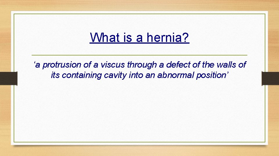 What is a hernia? ‘a protrusion of a viscus through a defect of the