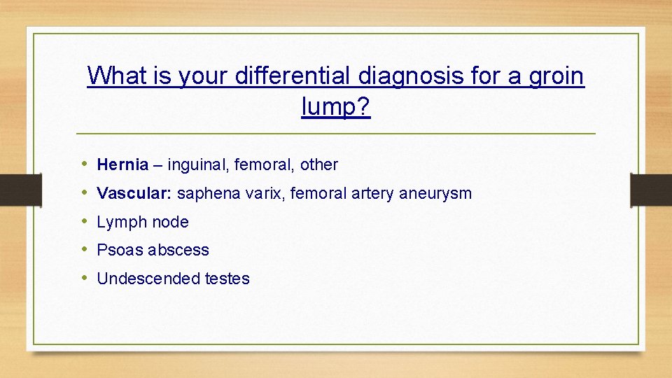 What is your differential diagnosis for a groin lump? • • • Hernia –