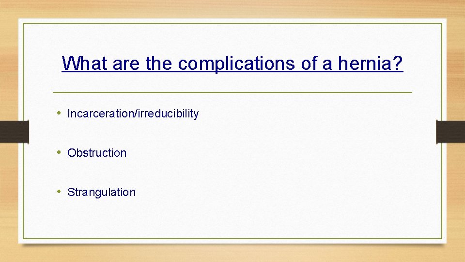 What are the complications of a hernia? • Incarceration/irreducibility • Obstruction • Strangulation 