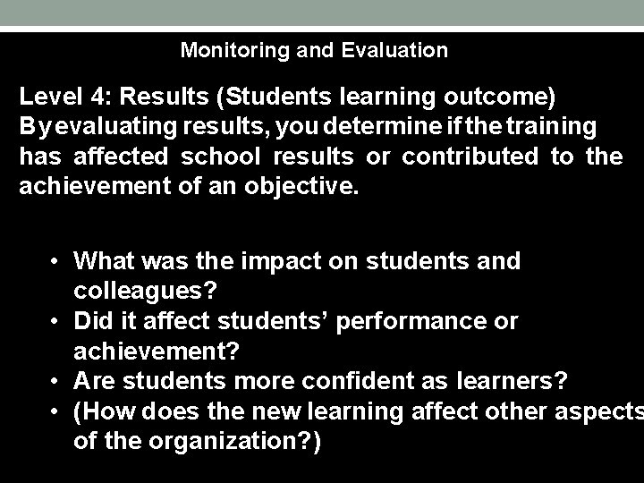 Monitoring and Evaluation Level 4: Results (Students learning outcome) By evaluating results, you determine