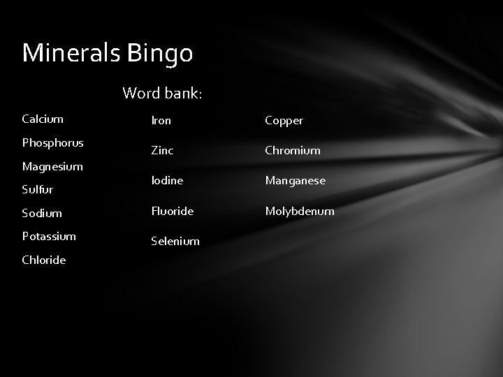 Minerals Bingo Word bank: Calcium Iron Copper Zinc Chromium Iodine Manganese Sodium Fluoride Molybdenum