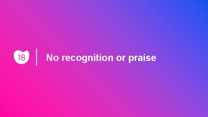No recognition or praise 