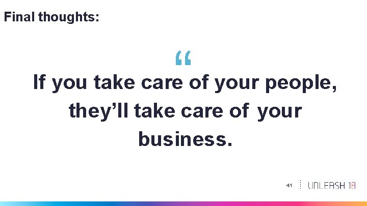 Final thoughts: “ If you take care of your people, they’ll take care of