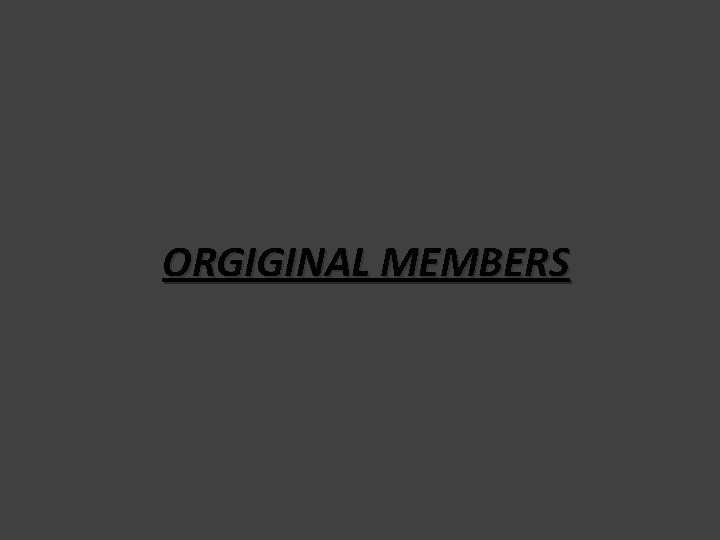 ORGIGINAL MEMBERS ORGIGINAL MEMBERS