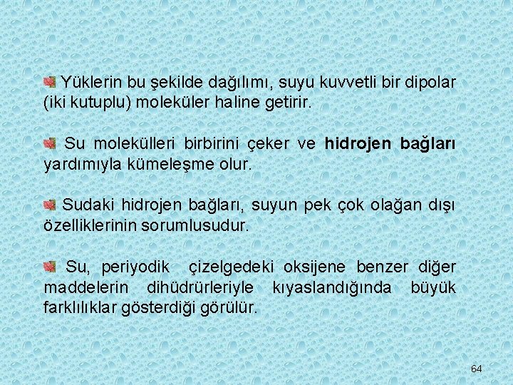 Yüklerin bu şekilde dağılımı, suyu kuvvetli bir dipolar (iki kutuplu) moleküler haline getirir. Su