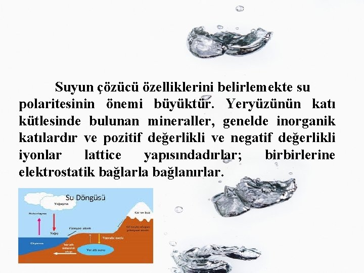 Suyun çözücü özelliklerini belirlemekte su polaritesinin önemi büyüktür. Yeryüzünün katı kütlesinde bulunan mineraller, genelde