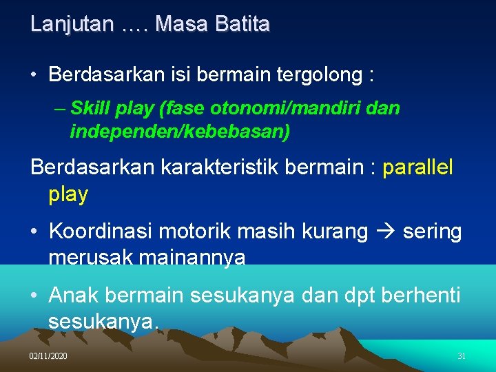 Lanjutan …. Masa Batita • Berdasarkan isi bermain tergolong : – Skill play (fase