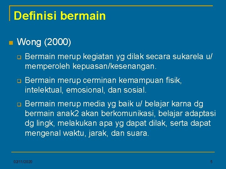 Definisi bermain Wong (2000) Bermain merup kegiatan yg dilak secara sukarela u/ memperoleh kepuasan/kesenangan.