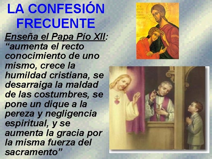 LA CONFESIÓN FRECUENTE Enseña el Papa Pío XII: “aumenta el recto conocimiento de uno