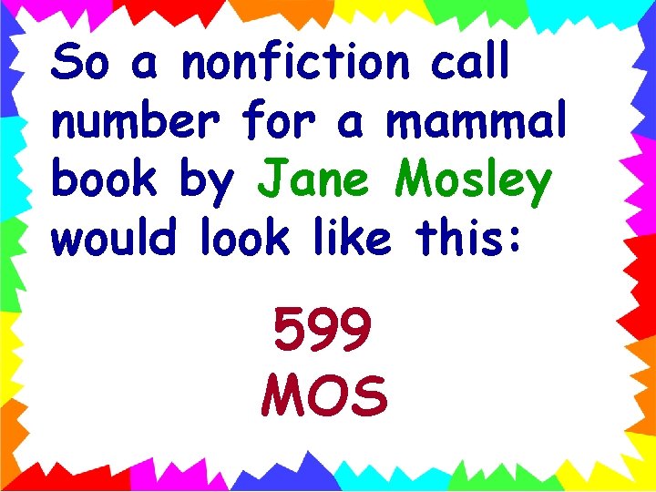 So a nonfiction call number for a mammal book by Jane Mosley would look