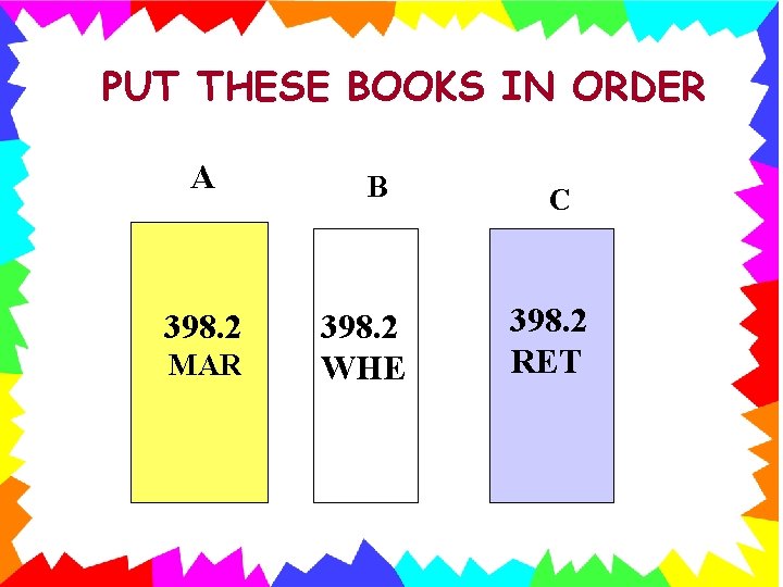 PUT THESE BOOKS IN ORDER A 398. 2 MAR B 398. 2 WHE C